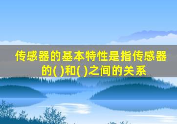 传感器的基本特性是指传感器的( )和( )之间的关系